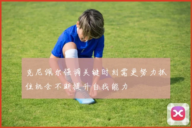 克尼佩尔强调关键时刻需更努力抓住机会不断提升自我能力