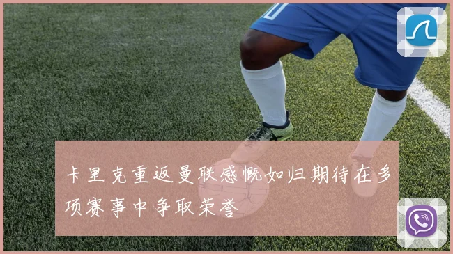 卡里克重返曼联感慨如归期待在多项赛事中争取荣誉