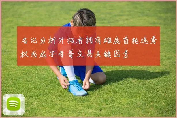 名记分析开拓者拥有雄鹿首轮选秀权或成字母哥交易关键因素
