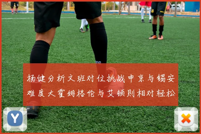 杨健分析文班对位挑战申京与锡安难度大霍姆格伦与艾顿则相对轻松