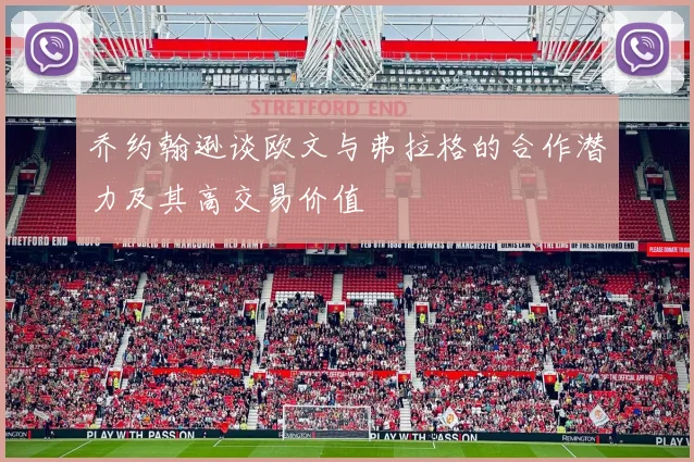 乔约翰逊谈欧文与弗拉格的合作潜力及其高交易价值