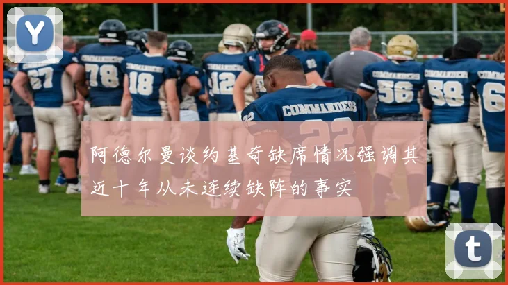 阿德尔曼谈约基奇缺席情况强调其近十年从未连续缺阵的事实